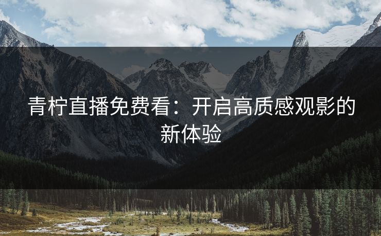 青柠直播免费看：开启高质感观影的新体验