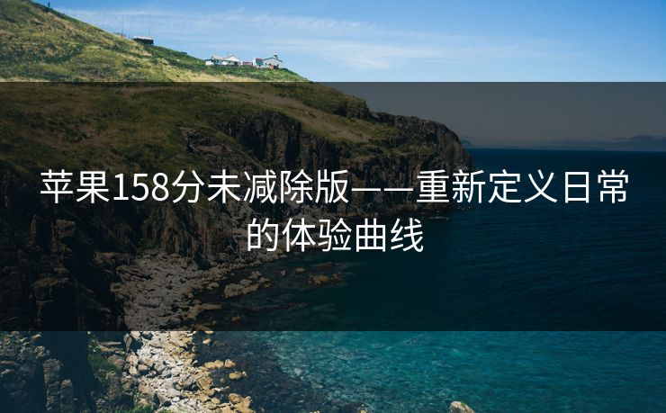 苹果158分未减除版——重新定义日常的体验曲线
