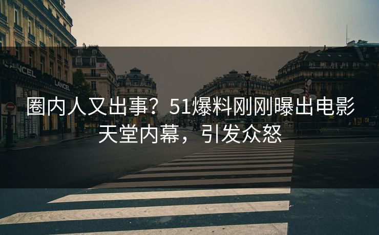 圈内人又出事？51爆料刚刚曝出电影天堂内幕，引发众怒