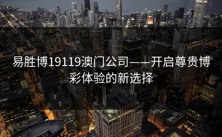 易胜博19119澳门公司——开启尊贵博彩体验的新选择