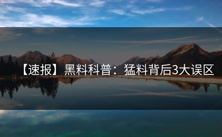 【速报】黑料科普：猛料背后3大误区