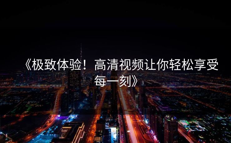 《极致体验!高清视频让你轻松享受每一刻》