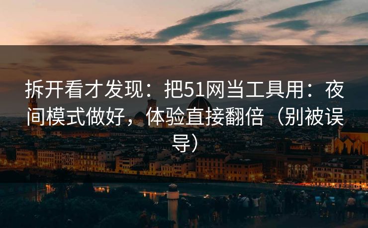 拆开看才发现:把51网当工具用:夜间模式做好,体验直接翻倍(别被误导) 拆开看才发现:把51网当工具用:夜间模式做好,体验直接翻倍(别被误导)