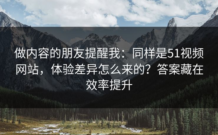 做内容的朋友提醒我:同样是51视频网站,体验差异怎么来的?答案藏在效率提升 做内容的朋友提醒我:同样是51视频网站,体验差异怎么来的?答案藏在效率提升