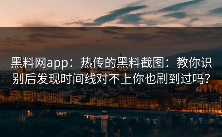 详细阅读:黑料网app:热传的黑料截图:教你识别后发现时间线对不上你也刷到过吗? 黑料网app:热传的黑料截图:教你识别后发现时间线对不上你也刷到过吗?